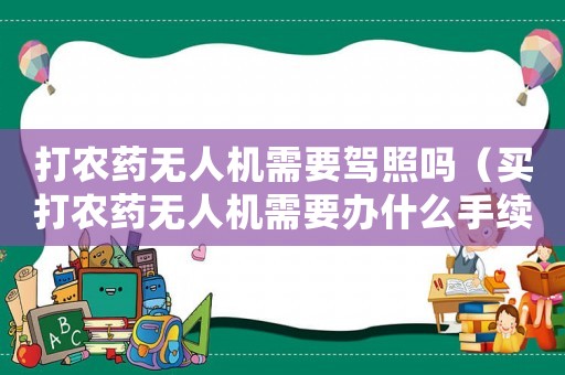 打農藥無人機需要駕照嗎（買打農藥無人機需要辦什么手續）