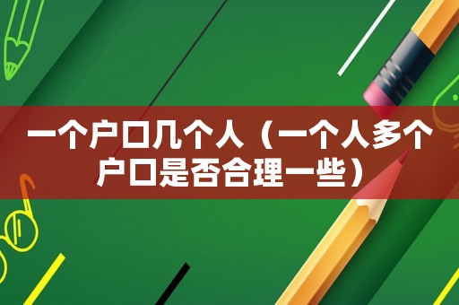 一個戶口幾個人（一個人多個戶口是否合理一些）