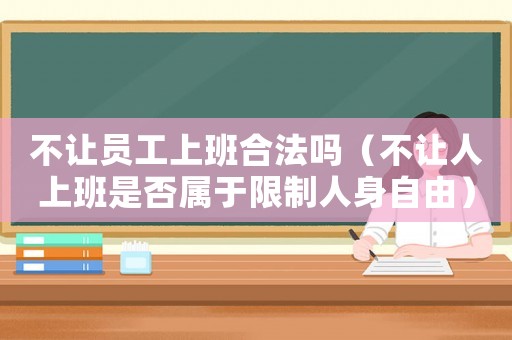 不讓員工上班合法嗎（不讓人上班是否屬于限制人身自由）