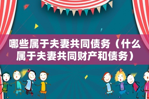 哪些屬于夫妻共同債務（什么屬于夫妻共同財產和債務）