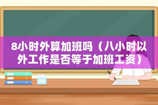 8小時外算加班嗎（八小時以外工作是否等于加班工資）