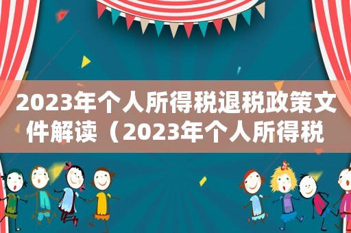 2023年個(gè)人所得稅退稅政策文件解讀（2023年個(gè)人所得稅退稅政策文件）