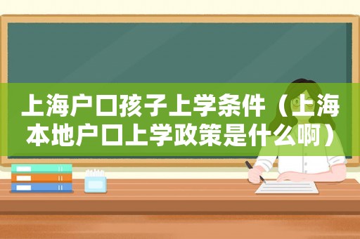 上海戶口孩子上學條件（上海本地戶口上學政策是什么啊）