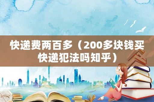 快遞費兩百多（200多塊錢買快遞犯法嗎知乎）