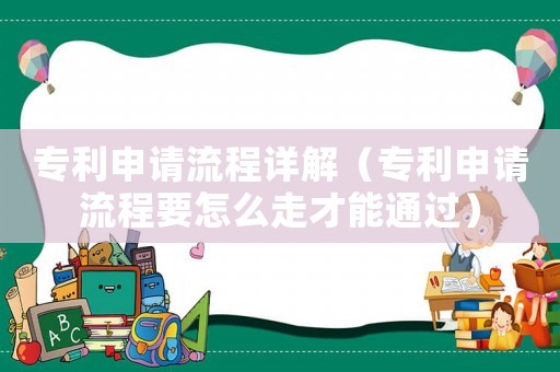 專利申請流程詳解（專利申請流程要怎么走才能通過）