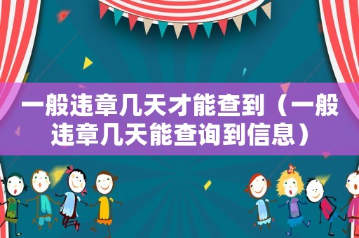 一般違章幾天才能查到（一般違章幾天能查詢到信息）
