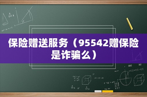 保險贈送服務（95542贈保險是詐騙么）