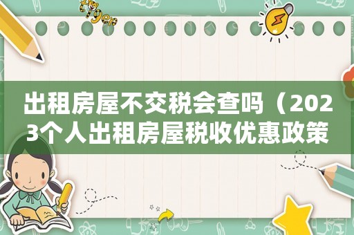 出租房屋不交稅會查嗎（2023個人出租房屋稅收優惠政策）