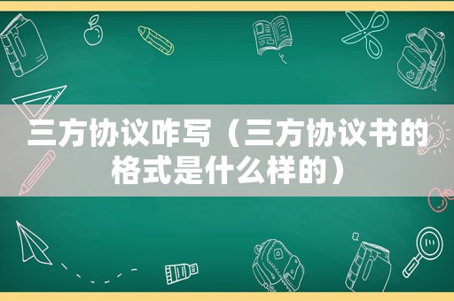 三方協議咋寫（三方協議書的格式是什么樣的）