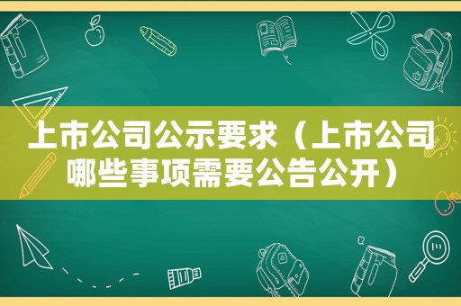 上市公司公示要求（上市公司哪些事項需要公告公開）