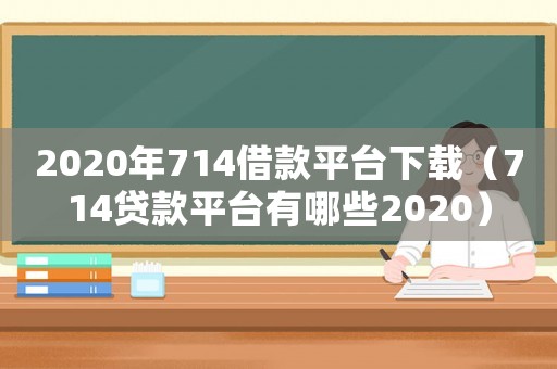 2020年714借款平臺下載（714貸款平臺有哪些2020）
