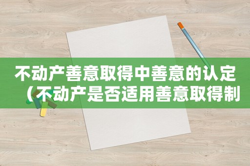 不動產善意取得中善意的認定（不動產是否適用善意取得制度）