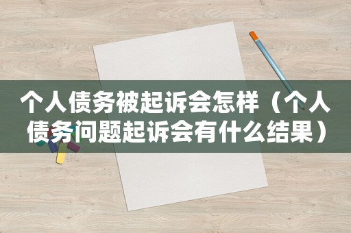 個人債務被起訴會怎樣（個人債務問題起訴會有什么結果）