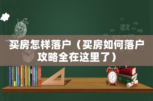 買房怎樣落戶（買房如何落戶攻略全在這里了）