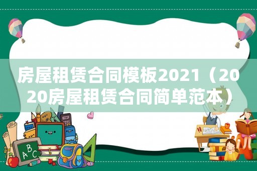 房屋租賃合同模板2021（2020房屋租賃合同簡單范本）