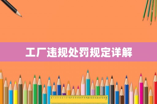 工廠違規(guī)處罰規(guī)定詳解
