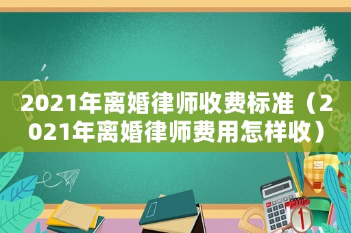2021年離婚律師收費標準（2021年離婚律師費用怎樣收）