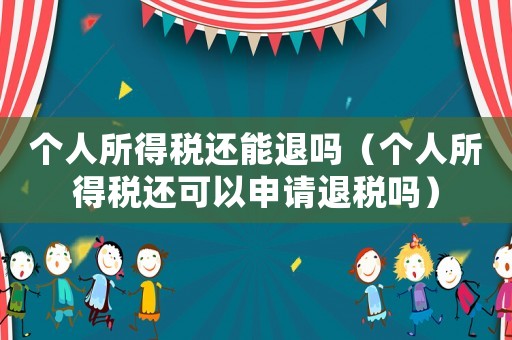 個人所得稅還能退嗎（個人所得稅還可以申請退稅嗎）