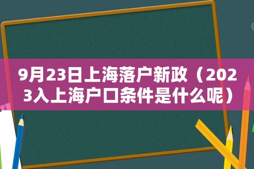 9月23日上海落戶新政（2023入上海戶口條件是什么呢）