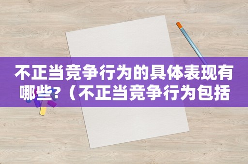 不正當競爭行為的具體表現有哪些?（不正當競爭行為包括哪些方面）