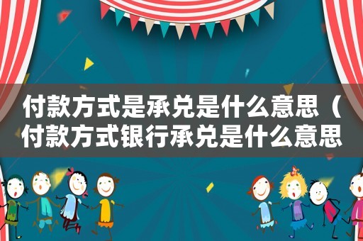 付款方式是承兌是什么意思（付款方式銀行承兌是什么意思）