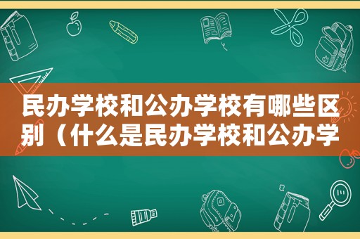 民辦學校和公辦學校有哪些區別（什么是民辦學校和公辦學校的區別）