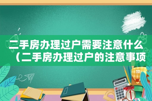 二手房辦理過戶需要注意什么（二手房辦理過戶的注意事項(xiàng)有哪些內(nèi)容）
