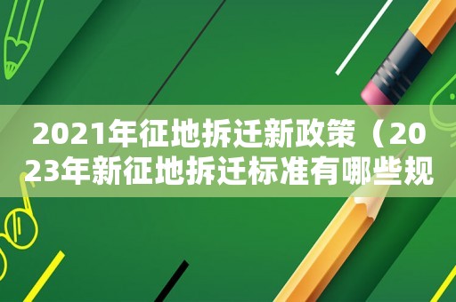 2021年征地拆遷新政策（2023年新征地拆遷標準有哪些規定）