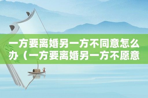 一方要離婚另一方不同意怎么辦（一方要離婚另一方不愿意離怎么辦）
