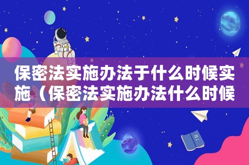 保密法實施辦法于什么時候實施（保密法實施辦法什么時候開始實施）