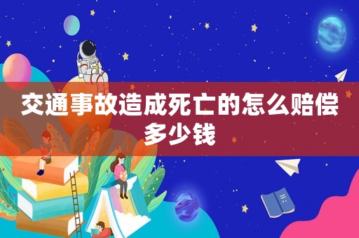 交通事故造成死亡的怎么賠償多少錢