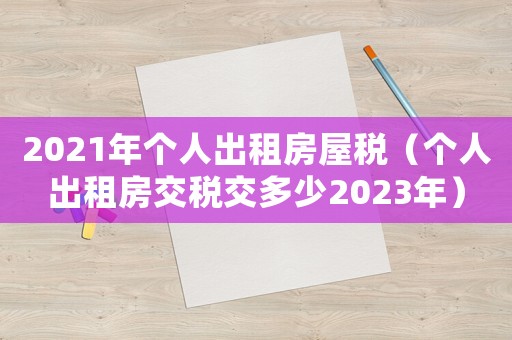 2021年個人出租房屋稅（個人出租房交稅交多少2023年）
