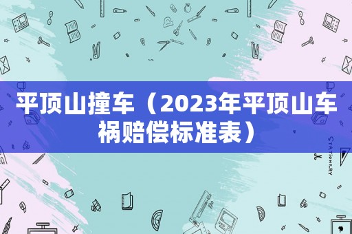平頂山撞車(chē)（2023年平頂山車(chē)禍賠償標(biāo)準(zhǔn)表）