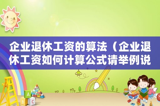 企業退休工資的算法（企業退休工資如何計算公式請舉例說明）