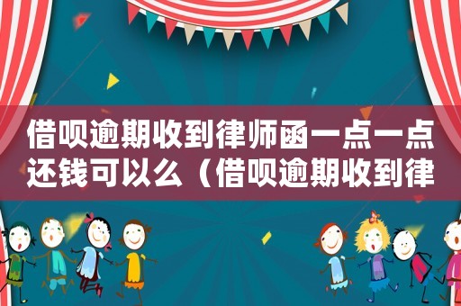 借唄逾期收到律師函一點一點還錢可以么（借唄逾期收到律師函多久會被起訴）