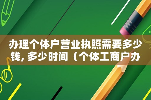 辦理個體戶營業執照需要多少錢, 多少時間（個體工商戶辦營業執照需要多少錢）