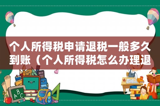 個人所得稅申請退稅一般多久到賬（個人所得稅怎么辦理退稅多久到賬）