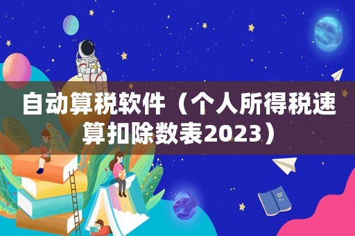 自動算稅軟件（個人所得稅速算扣除數表2023）