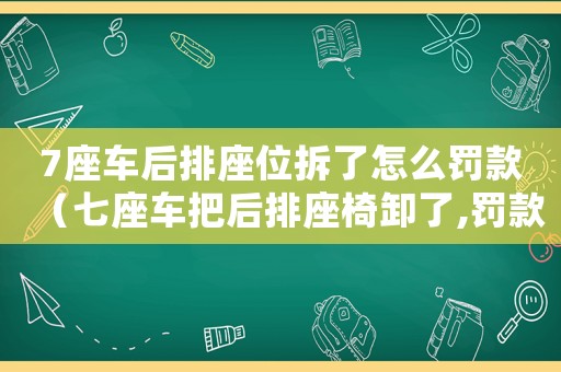 7座車后排座位拆了怎么罰款（七座車把后排座椅卸了,罰款多少?）
