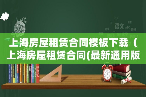 上海房屋租賃合同模板下載（上海房屋租賃合同(最新通用版本)）