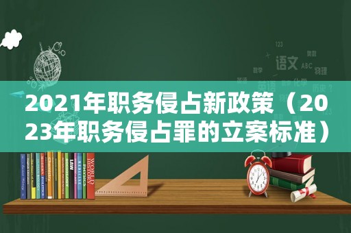 2021年職務侵占新政策（2023年職務侵占罪的立案標準）