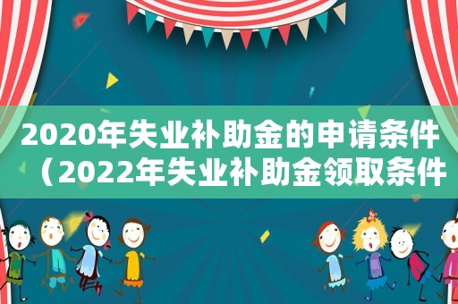 2020年失業(yè)補助金的申請條件（2022年失業(yè)補助金領取條件及流程）
