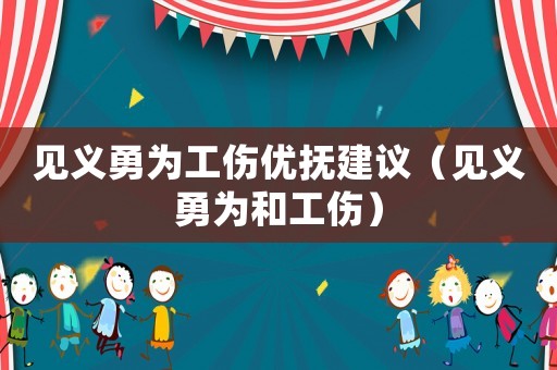 見義勇為工傷優撫建議（見義勇為和工傷）