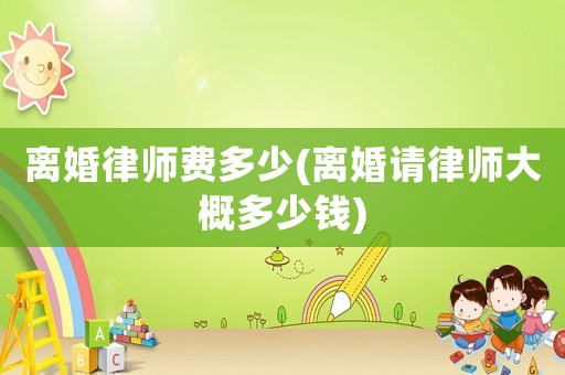 離婚律師費多少(離婚請律師大概多少錢)