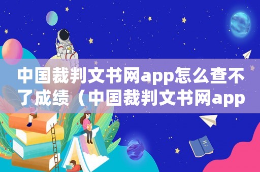中國裁判文書網app怎么查不了成績（中國裁判文書網app怎么查不了）