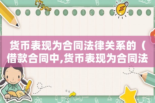 貨幣表現為合同法律關系的（借款合同中,貨幣表現為合同法律關系）