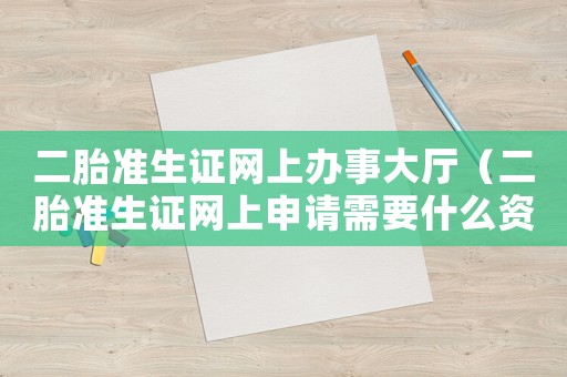 二胎準生證網上辦事大廳（二胎準生證網上申請需要什么資料）