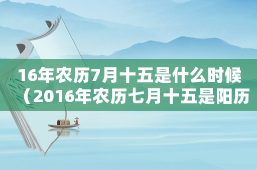 16年農歷7月十五是什么時候（2016年農歷七月十五是陽歷多少號）