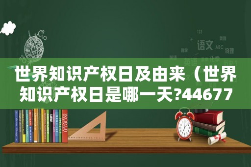 世界知識產(chǎn)權(quán)日及由來（世界知識產(chǎn)權(quán)日是哪一天?44677）