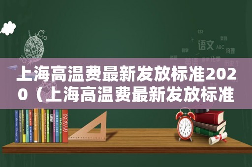上海高溫費最新發(fā)放標準2020（上海高溫費最新發(fā)放標準2021）
